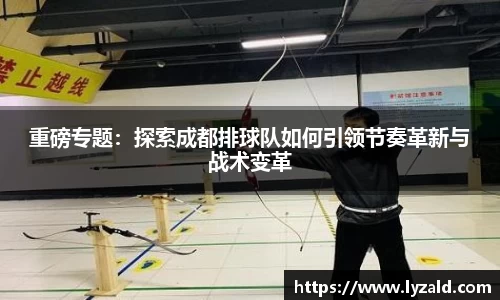 重磅专题：探索成都排球队如何引领节奏革新与战术变革