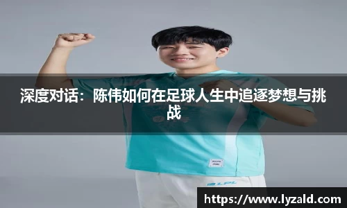 深度对话：陈伟如何在足球人生中追逐梦想与挑战