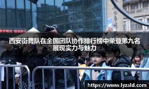 西安街舞队在全国团队协作排行榜中荣登第九名展现实力与魅力