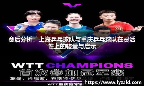 赛后分析：上海乒乓球队与重庆乒乓球队在灵活性上的较量与启示