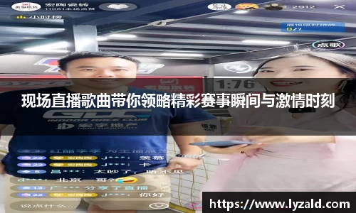 现场直播歌曲带你领略精彩赛事瞬间与激情时刻