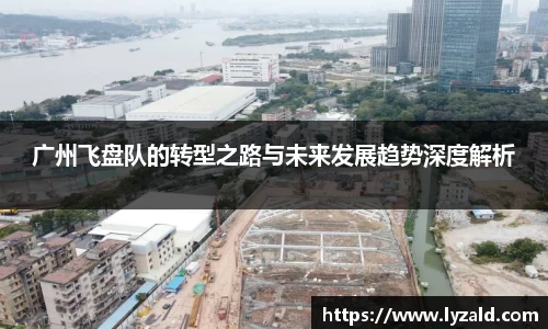 广州飞盘队的转型之路与未来发展趋势深度解析