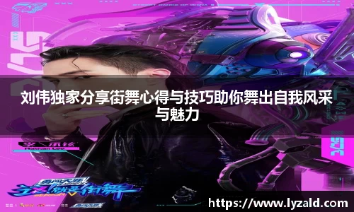 刘伟独家分享街舞心得与技巧助你舞出自我风采与魅力