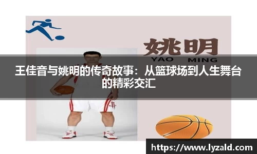 王佳音与姚明的传奇故事：从篮球场到人生舞台的精彩交汇