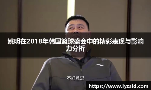 姚明在2018年韩国篮球盛会中的精彩表现与影响力分析