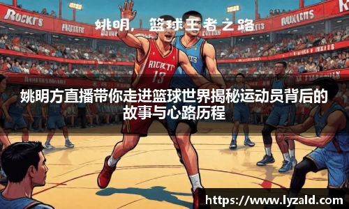 姚明方直播带你走进篮球世界揭秘运动员背后的故事与心路历程