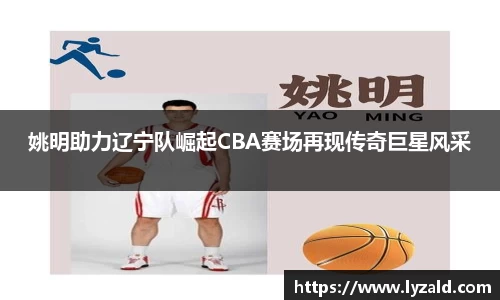 姚明助力辽宁队崛起CBA赛场再现传奇巨星风采