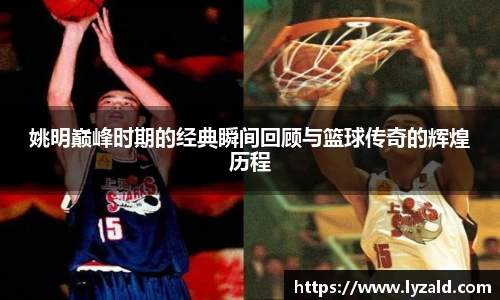 姚明巅峰时期的经典瞬间回顾与篮球传奇的辉煌历程