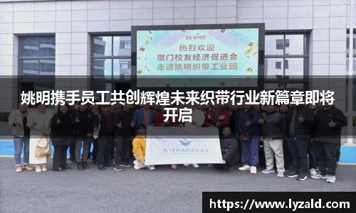 姚明携手员工共创辉煌未来织带行业新篇章即将开启