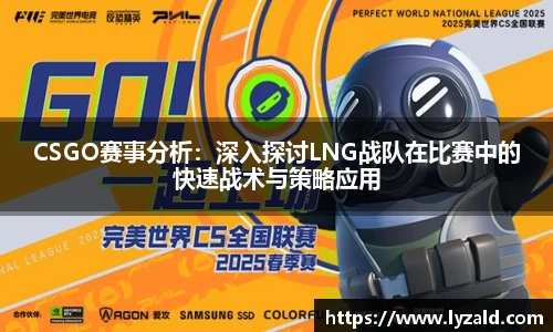 CSGO赛事分析：深入探讨LNG战队在比赛中的快速战术与策略应用