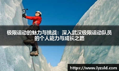 极限运动的魅力与挑战：深入武汉极限运动队员的个人能力与成长之路