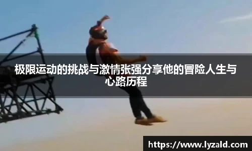极限运动的挑战与激情张强分享他的冒险人生与心路历程