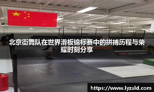 北京街舞队在世界滑板锦标赛中的拼搏历程与荣耀时刻分享