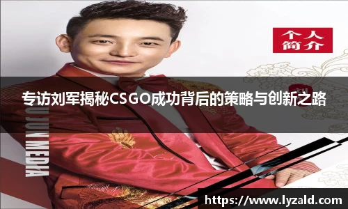 专访刘军揭秘CSGO成功背后的策略与创新之路