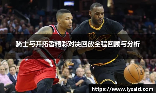 骑士与开拓者精彩对决回放全程回顾与分析