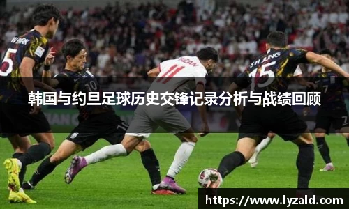 韩国与约旦足球历史交锋记录分析与战绩回顾