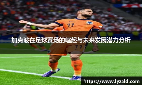 加克波在足球赛场的崛起与未来发展潜力分析