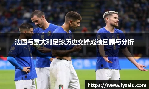 法国与意大利足球历史交锋成绩回顾与分析