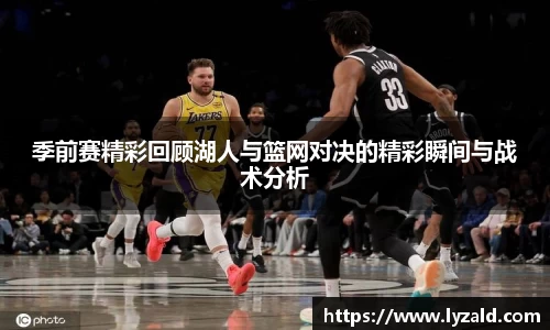 季前赛精彩回顾湖人与篮网对决的精彩瞬间与战术分析