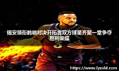 锡安领衔鹈鹕对决开拓者双方球星齐聚一堂争夺胜利荣耀