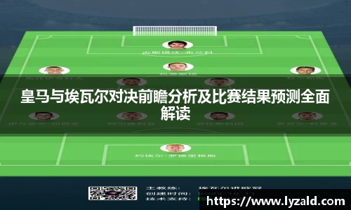 皇马与埃瓦尔对决前瞻分析及比赛结果预测全面解读