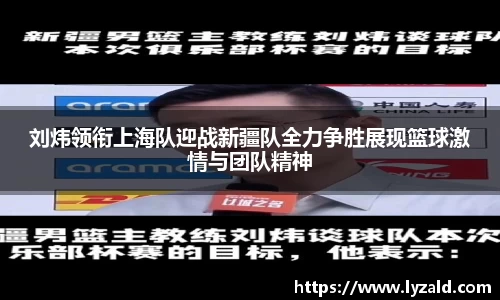 刘炜领衔上海队迎战新疆队全力争胜展现篮球激情与团队精神