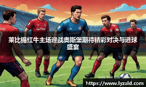莱比锡红牛主场迎战奥斯堡期待精彩对决与进球盛宴