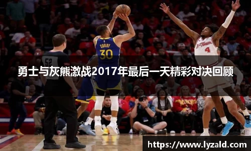 勇士与灰熊激战2017年最后一天精彩对决回顾