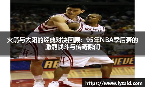 火箭与太阳的经典对决回顾：95年NBA季后赛的激烈战斗与传奇瞬间
