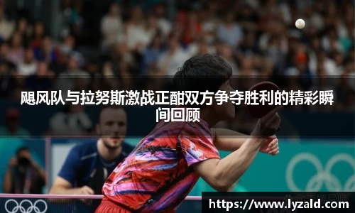 飓风队与拉努斯激战正酣双方争夺胜利的精彩瞬间回顾