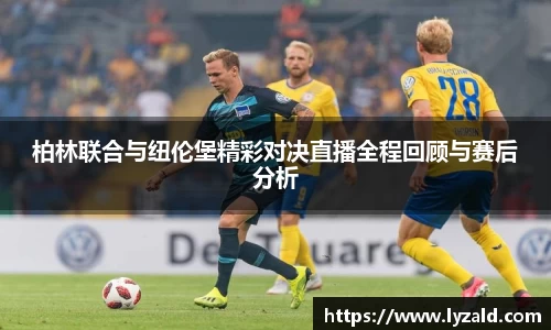 柏林联合与纽伦堡精彩对决直播全程回顾与赛后分析