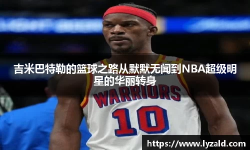 吉米巴特勒的篮球之路从默默无闻到NBA超级明星的华丽转身