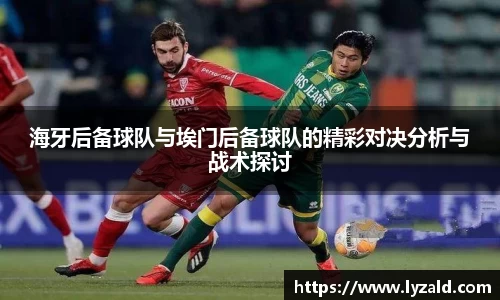 海牙后备球队与埃门后备球队的精彩对决分析与战术探讨