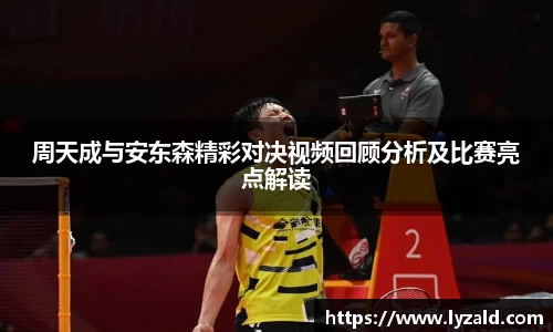 周天成与安东森精彩对决视频回顾分析及比赛亮点解读