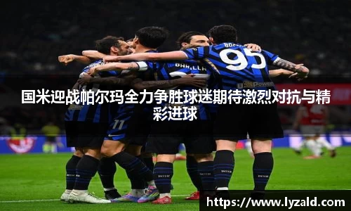 国米迎战帕尔玛全力争胜球迷期待激烈对抗与精彩进球