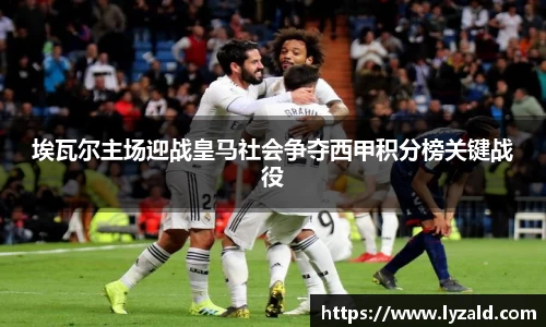 埃瓦尔主场迎战皇马社会争夺西甲积分榜关键战役