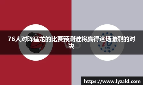 76人对阵猛龙的比赛预测谁将赢得这场激烈的对决