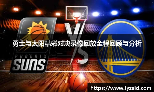 勇士与太阳精彩对决录像回放全程回顾与分析