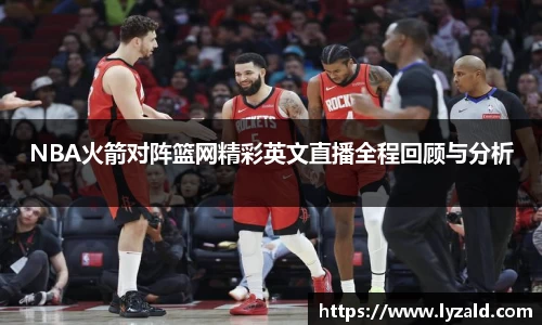 NBA火箭对阵篮网精彩英文直播全程回顾与分析
