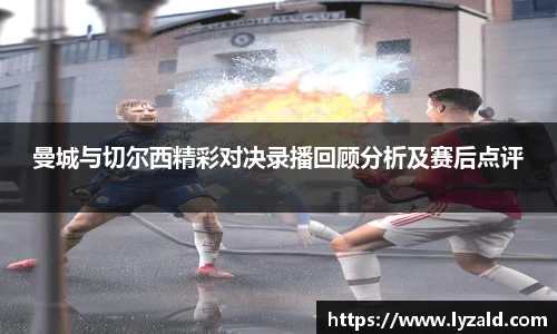 曼城与切尔西精彩对决录播回顾分析及赛后点评