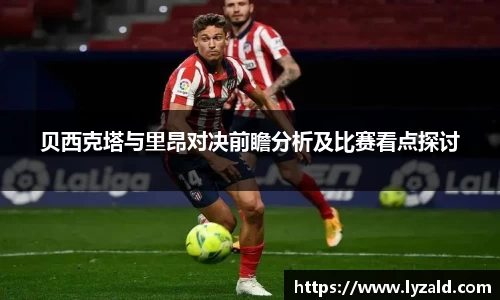 贝西克塔与里昂对决前瞻分析及比赛看点探讨