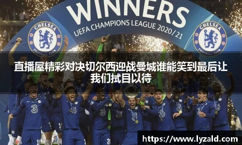 直播屋精彩对决切尔西迎战曼城谁能笑到最后让我们拭目以待