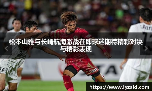 松本山雅与长崎航海激战在即球迷期待精彩对决与精彩表现