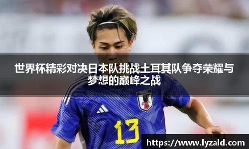 世界杯精彩对决日本队挑战土耳其队争夺荣耀与梦想的巅峰之战