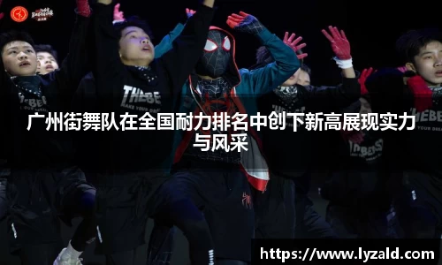 广州街舞队在全国耐力排名中创下新高展现实力与风采