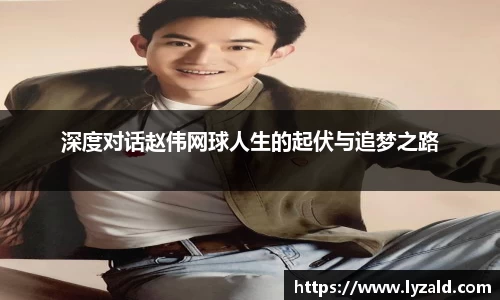 深度对话赵伟网球人生的起伏与追梦之路