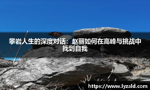 攀岩人生的深度对话：赵丽如何在高峰与挑战中找到自我