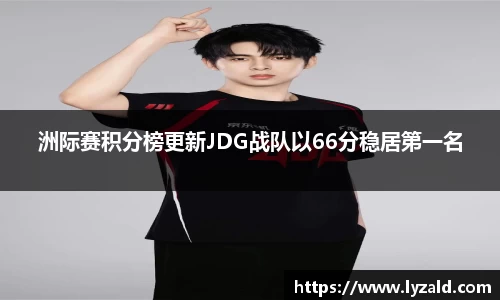 洲际赛积分榜更新JDG战队以66分稳居第一名