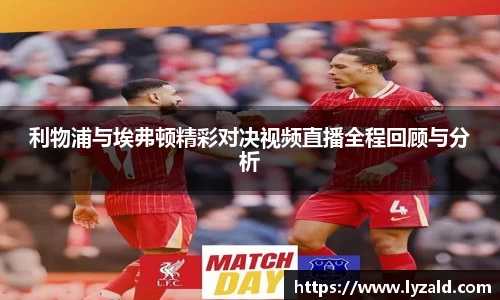 利物浦与埃弗顿精彩对决视频直播全程回顾与分析