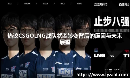 热议CSGOLNG战队状态转变背后的原因与未来展望